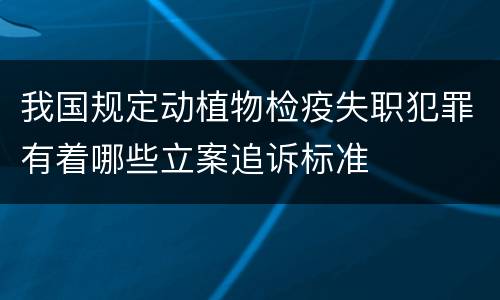 我国规定动植物检疫失职犯罪有着哪些立案追诉标准