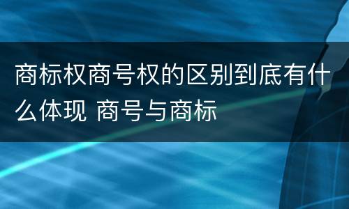 商标权商号权的区别到底有什么体现 商号与商标