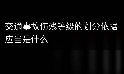 交通事故伤残等级的划分依据应当是什么