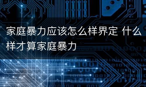 家庭暴力应该怎么样界定 什么样才算家庭暴力