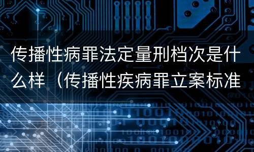 传播性病罪法定量刑档次是什么样（传播性疾病罪立案标准）