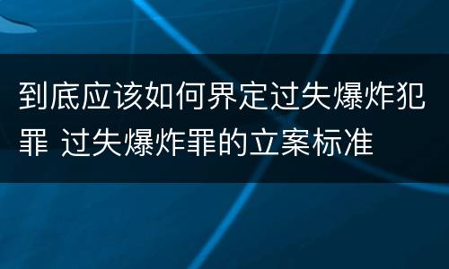 到底应该如何界定过失爆炸犯罪 过失爆炸罪的立案标准