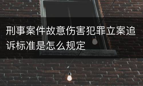 刑事案件故意伤害犯罪立案追诉标准是怎么规定