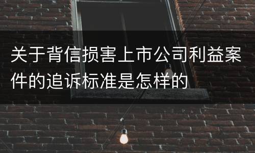 关于背信损害上市公司利益案件的追诉标准是怎样的