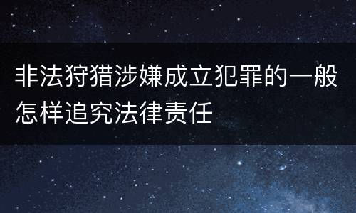 非法狩猎涉嫌成立犯罪的一般怎样追究法律责任