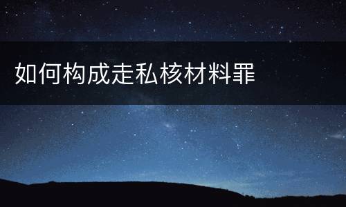 如何构成走私核材料罪
