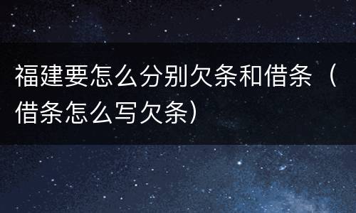 福建要怎么分别欠条和借条（借条怎么写欠条）