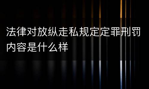 法律对放纵走私规定定罪刑罚内容是什么样