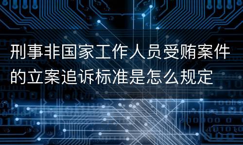 刑事非国家工作人员受贿案件的立案追诉标准是怎么规定