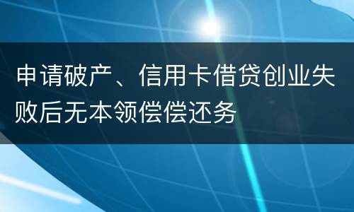 申请破产、信用卡借贷创业失败后无本领偿偿还务