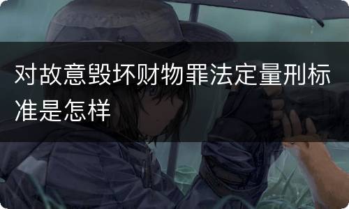 对故意毁坏财物罪法定量刑标准是怎样