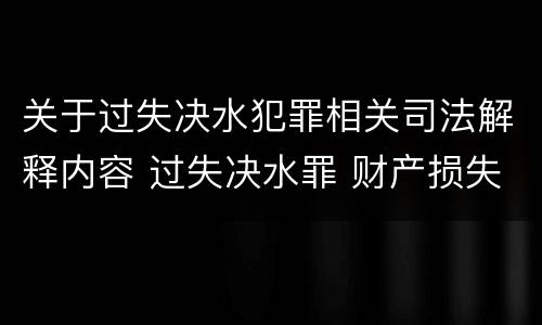 关于过失决水犯罪相关司法解释内容 过失决水罪 财产损失标准