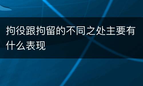 拘役跟拘留的不同之处主要有什么表现