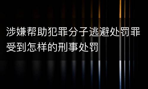 涉嫌帮助犯罪分子逃避处罚罪受到怎样的刑事处罚