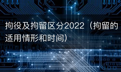拘役及拘留区分2022（拘留的适用情形和时间）