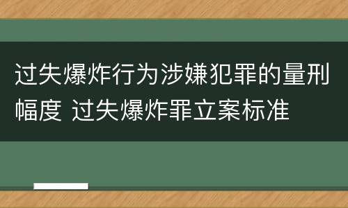 过失爆炸行为涉嫌犯罪的量刑幅度 过失爆炸罪立案标准