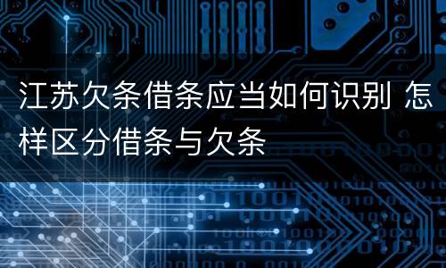 江苏欠条借条应当如何识别 怎样区分借条与欠条