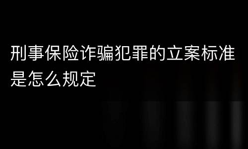 刑事保险诈骗犯罪的立案标准是怎么规定