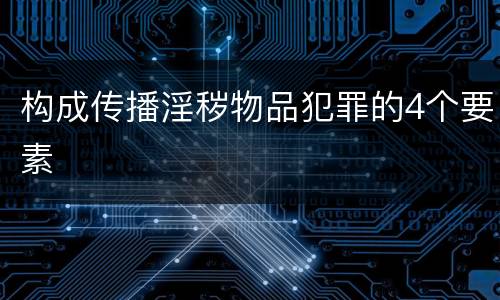 构成传播淫秽物品犯罪的4个要素