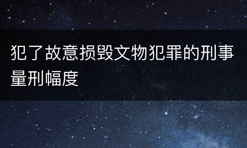 犯了故意损毁文物犯罪的刑事量刑幅度