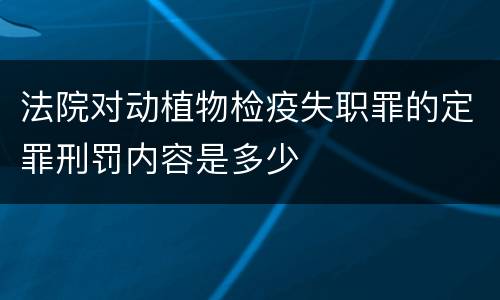 法院对动植物检疫失职罪的定罪刑罚内容是多少