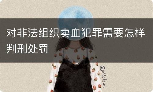 对非法组织卖血犯罪需要怎样判刑处罚