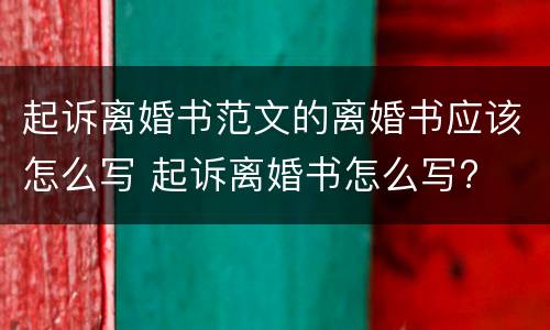 起诉离婚书范文的离婚书应该怎么写 起诉离婚书怎么写?