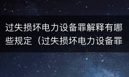 过失损坏电力设备罪解释有哪些规定（过失损坏电力设备罪的构成要件）