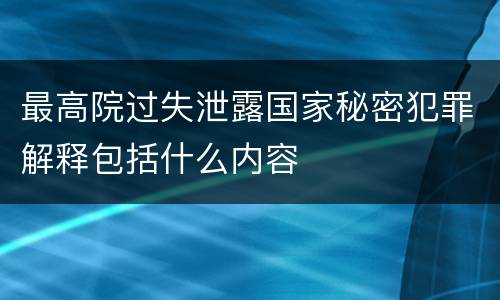 最高院过失泄露国家秘密犯罪解释包括什么内容