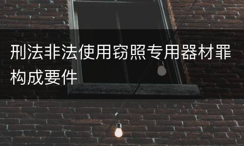 刑法非法使用窃照专用器材罪构成要件
