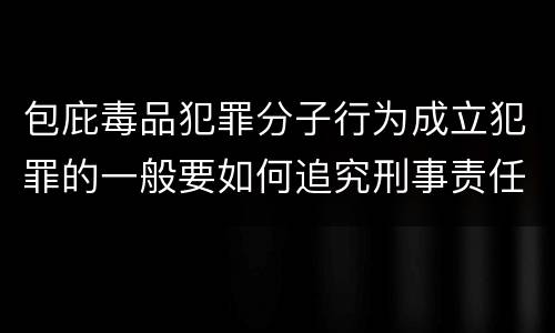 包庇毒品犯罪分子行为成立犯罪的一般要如何追究刑事责任