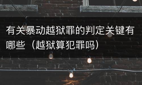 有关暴动越狱罪的判定关键有哪些（越狱算犯罪吗）