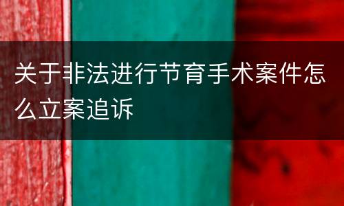 关于非法进行节育手术案件怎么立案追诉