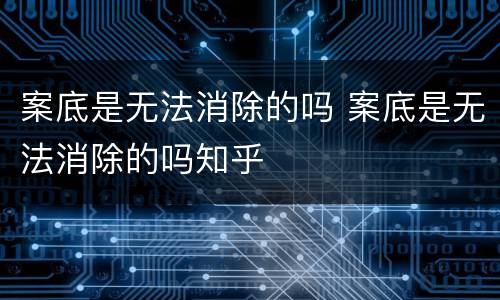 案底是无法消除的吗 案底是无法消除的吗知乎