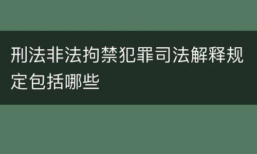 刑法非法拘禁犯罪司法解释规定包括哪些