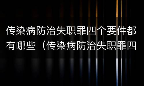 传染病防治失职罪四个要件都有哪些（传染病防治失职罪四个要件都有哪些）