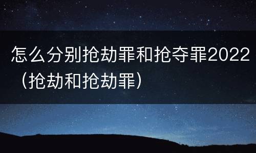 怎么分别抢劫罪和抢夺罪2022（抢劫和抢劫罪）