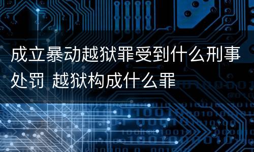 成立暴动越狱罪受到什么刑事处罚 越狱构成什么罪