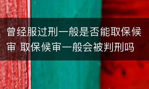 曾经服过刑一般是否能取保候审 取保候审一般会被判刑吗