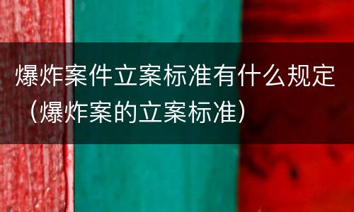 爆炸案件立案标准有什么规定（爆炸案的立案标准）
