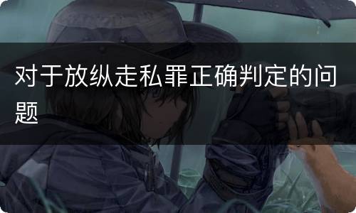 对于放纵走私罪正确判定的问题