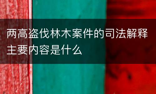 两高盗伐林木案件的司法解释主要内容是什么