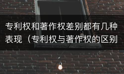 专利权和著作权差别都有几种表现（专利权与著作权的区别与联系）