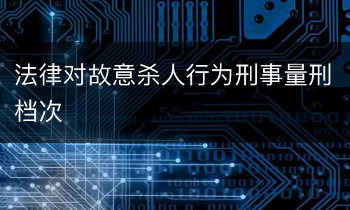 法律对故意杀人行为刑事量刑档次