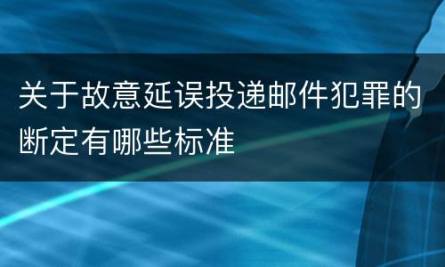 关于故意延误投递邮件犯罪的断定有哪些标准