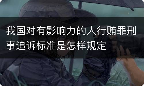 我国对有影响力的人行贿罪刑事追诉标准是怎样规定