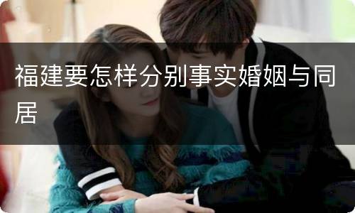 福建要怎样分别事实婚姻与同居