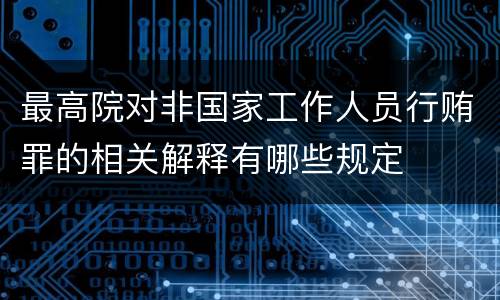 最高院对非国家工作人员行贿罪的相关解释有哪些规定