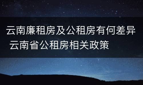 云南廉租房及公租房有何差异 云南省公租房相关政策