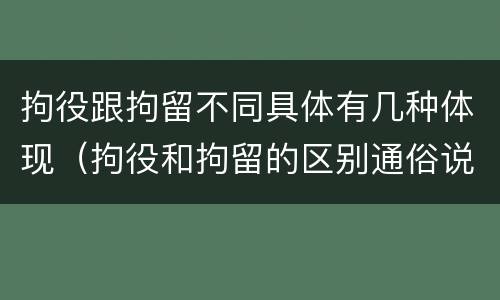 拘役跟拘留不同具体有几种体现（拘役和拘留的区别通俗说法）